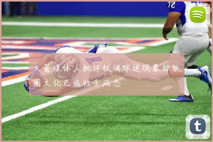 火箭媒体人批评极端球迷现象称饭圈文化已成社会病态