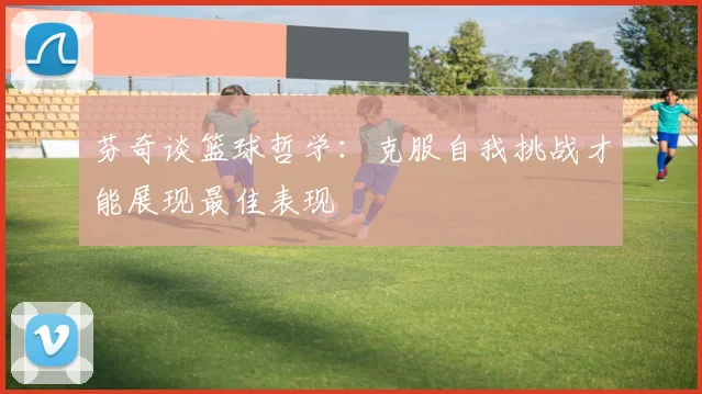 芬奇谈篮球哲学：克服自我挑战才能展现最佳表现