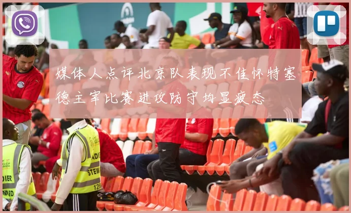 媒体人点评北京队表现不佳怀特塞德主宰比赛进攻防守均显疲态